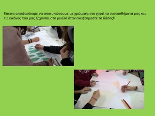Έπειτα αποφασίσαμε να αποτυπώσουμε με χρώματα στο χαρτί τα συναισθήματά μας και
τις εικόνες που μας έρχονται στο μυαλό όταν σκεφτόμαστε το δάσος!!
 