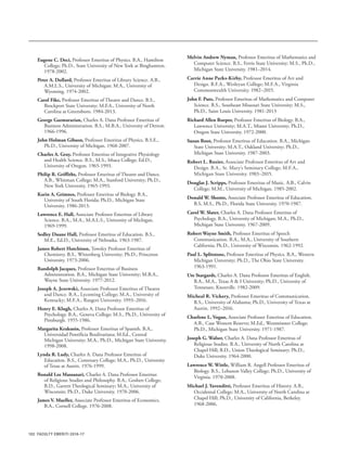 102
Eugene C. Deci, Professor Emeritus of Physics. B.A., Hamilton
College; Ph.D., State University of New York at Binghamton.
1978-2002.
Peter A. Dollard, Professor Emeritus of Library Science. A.B.,
A.M.L.S., University of Michigan; M.A., University of
Wyoming. 1974-2002.
Carol Fike, Professor Emeritus of Theatre and Dance. B.S.,
Brockport State University; M.F.A., University of North
Carolina at Greensboro. 1984-2013.
George Gazmararian, Charles A. Dana Professor Emeritus of
Business Administration. B.S., M.B.A., University of Detroit.
1966-1996.
John Holman Gibson, Professor Emeritus of Physics. B.S.E.,
Ph.D., University of Michigan. 1968-2007.
Charles A. Gray, Professor Emeritus of Integrative Physiology
and Health Science. B.S., M.S., Ithaca College; Ed.D.,
University of Oregon. 1965-1993.
Philip R. Griffiths, Professor Emeritus of Theatre and Dance.
A.B., Whitman College; M.A., Stanford University; Ph.D.,
New York University. 1965-1993.
Karin A. Grimnes, Professor Emeritus of Biology. B.A.,
University of South Florida; Ph.D., Michigan State
University. 1986-2013.
Lawrence E. Hall, Associate Professor Emeritus of Library
Science. B.A., M.A., M.A.L.S., University of Michigan.
1969-1999.
Sedley Duane Hall, Professor Emeritus of Education. B.S.,
M.E., Ed.D., University of Nebraska. 1963-1987.
James Robert Hutchison, Towsley Professor Emeritus of
Chemistry. B.S., Wittenberg University; Ph.D., Princeton
University. 1973-2006.
Randolph Jacques, Professor Emeritus of Business
Administration. B.A., Michigan State University; M.B.A.,
Wayne State University. 1977-2012.
Joseph A. Jezewski, Associate Professor Emeritus of Theatre
and Dance. B.A., Lycoming College; M.A., University of
Kentucky; M.F.A., Rutgers University. 1993–2016.
Henry E. Klugh, Charles A. Dana Professor Emeritus of
Psychology. B.A., Geneva College; M.S., Ph.D., University of
Pittsburgh. 1955-1986.
Margarita Krakusin, Professor Emeritus of Spanish. B.A.,
Universidad Pontificia Boulivariana; M.Ed., Central
Michigan University; M.A., Ph.D., Michigan State University.
1998-2008.
Lynda R. Ludy, Charles A. Dana Professor Emeritus of
Education. B.S., Centenary College; M.A., Ph.D., University
of Texas at Austin. 1976-1999.
Ronald Lee Massanari, Charles A. Dana Professor Emeritus
of Religious Studies and Philosophy. B.A., Goshen College;
B.D., Garrett Theological Seminary; M.A., University of
Wisconsin; Ph.D., Duke University. 1970-2006.
James V. Mueller, Associate Professor Emeritus of Economics.
B.A., Cornell College. 1976-2008.
Melvin Andrew Nyman, Professor Emeritus of Mathematics and
Computer Science. B.S., Ferris State University; M.S., Ph.D.,
Michigan State University. 1981–2014.
Carrie Anne Parks-Kirby, Professor Emeritus of Art and
Design. B.F.A., Wesleyan College; M.F.A., Virginia
Commonwealth University. 1982–2015.
John F. Putz, Professor Emeritus of Mathematics and Computer
Science. B.S., Southeast Missouri State University; M.S.,
Ph.D., Saint Louis University. 1981-2013
Richard Allen Roeper, Professor Emeritus of Biology. B.A.,
Lawrence University; M.A.T., Miami University; Ph.D.,
Oregon State University. 1972-2000.
Susan Root, Professor Emeritus of Education. B.A., Michigan
State University; M.A.T., Oakland University; Ph.D.,
Michigan State University. 1987-2003.
Robert L. Rozier, Associate Professor Emeritus of Art and
Design. B.A., St. Mary’s Seminary College; M.F.A.,
Michigan State University. 1983–2015.
Douglas J. Scripps, Professor Emeritus of Music. A.B., Calvin
College; M.M., University of Michigan. 1985-2002.
Donald W. Shontz, Associate Professor Emeritus of Education.
B.S, M.S., Ph.D., Florida State University. 1970-1987.
Carol W. Slater, Charles A. Dana Professor Emeritus of
Psychology. B.A., University of Michigan; M.A., Ph.D.,
Michigan State University. 1967-2009.
Robert Wayne Smith, Professor Emeritus of Speech
Communication. B.A., M.A., University of Southern
California; Ph.D., University of Wisconsin. 1962-1992.
Paul L. Splitstone, Professor Emeritus of Physics. B.A., Western
Michigan University; Ph.D., The Ohio State University.
1963-1991.
Ute Stargardt, Charles A. Dana Professor Emeritus of English.
B.A., M.A., Texas A & I University; Ph.D., University of
Tennessee, Knoxville. 1982-2009.
Micheal R. Vickery, Professor Emeritus of Communication.
B.S., University of Alabama; Ph.D., University of Texas at
Austin. 1992–2016.
Charlene L. Vogan, Associate Professor Emeritus of Education.
A.B., Case Western Reserve; M.Ed., Westminster College;
Ph.D., Michigan State University. 1971-1987.
Joseph G. Walser, Charles A. Dana Professor Emeritus of
Religious Studies. B.A., University of North Carolina at
Chapel Hill; B.D., Union Theological Seminary; Ph.D.,
Duke University. 1964-2000.
Lawrence W. Wittle, William R. Angell Professor Emeritus of
Biology. B.S., Lebanon Valley College; Ph.D., University of
Virginia. 1970-2008.
Michael J. Yavenditti, Professor Emeritus of History. A.B.,
Occidental College; M.A., University of North Carolina at
Chapel Hill; Ph.D., University of California, Berkeley.
1968-2006.
FACULTY EMERITI 2016-17
 