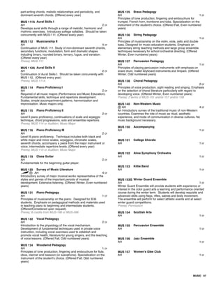 part-writing chords, melodic relationships and periodicity, and
dominant seventh chords. (Offered every year)
MUS 111A Aural Skills I
AH 2 cr
Develops aural skills through a range of melodic, harmonic and
rhythmic exercises. Introduces solfege syllables. Should be taken
concurrently with MUS-111. (Offered every year)
MUS 112 Musicianship II
AH 4 cr
Continuation of MUS 111. Study of non-dominant seventh chords,
secondary functions, modulation, form and dramatic shapes
including binary, rounded binary, ternary, fugue, and variation.
(Offered every year)
Prereq: MUS-111
MUS 112A Aural Skills II
AH 2 cr
Continuation of Aural Skills I. Should be taken concurrently with
MUS 112. (Offered every year)
Prereq: MUS-111A
MUS 114 Piano Proficiency I
AH 2 cr
Required of all music majors (Performance and Music Education).
Fundamental skills, technique and repertoire development.
Scales, simple accompaniment patterns, harmonization and
improvisation. Music majors only.
MUS 115 Piano Proficiency II
AH 2 cr
Level II piano proficiency, continuations of scale and arpeggio
technique, chord progressions, solo and ensemble repertoire.
Prereq: MUS-114 or Audition; Music Major
MUS 116 Piano Proficiency III
AH 2 cr
Level III piano proficiency. Technique includes both black and
white major and minor scales, arpeggios, chromatic scales,
seventh chords, accompany a piece from the major instrument or
voice; intermediate repertoire levels. (Offered every year)
Prereq: MUS-115 or Audition; Music Major
MUS 119 Class Guitar
AH 2 cr
Fundamentals for the beginning guitar player.
MUS 120 Survey of Music Literature
AH 4 cr
Introductory survey of major musical works representative of the
styles and genres of the important periods of musical
development. Extensive listening. (Offered Winter, Even numbered
years)
MUS 131 Piano Pedagogy
AH 1 cr
Principles of musicianship on the piano. Designed for B.M.
students. Emphasis on pedagogical methods and materials used
in teaching piano to beginning and intermediate students.
(Offered/Considered upon request).
Prereq: 8 credits from MUS-196 or MUS-396
MUS 132 Vocal Pedagogy
AH 2 cr
Introduction to the physiology of the vocal mechanism.
Development of fundamental techniques used in private voice
instruction, including vocal exercises used to establish and
promote vocal health, literature for young singers, and the teaching
of voice lessons. (Offered Fall, Odd numbered years)
MUS 134 Woodwind Pedagogy
AH 1 cr
Principles of tone production, fingering and embouchure for flute,
oboe, clarinet and bassoon (or saxophone). Specialization on the
instrument of the student's choice. (Offered Fall, Odd numbered
years)
MUS 135 Brass Pedagogy
AH 1 cr
Principles of tone production, fingering and embouchure for
trumpet, French horn, trombone and tuba. Specialization on the
instrument of the student's choice. (Offered Fall, Even numbered
years)
MUS 136 String Pedagogy
AH 1 cr
Principles of musicianship on the violin, viola, cello and double
bass. Designed for music education students. Emphasis on
elementary string teaching methods and large group ensemble
techniques necessary for school orchestral directing. (Offered
Winter, Even numbered years)
MUS 137 Percussion Pedagogy
AH 1 cr
Principles of playing percussion instruments with emphasis on
snare drum, mallet keyboard instruments and timpani. (Offered
Winter, Odd numbered years)
MUS 138 Choral Pedagogy
AH 2 cr
Principles of voice production, sight reading and singing. Emphasis
on the selection of choral literature particularly with regard to
developing voice. (Offered Winter, Even numbered years)
Prereq: 2 terms of MUS-151 and/or 157 and/or 158
MUS 140 Non-Western Music
AH 4 cr
An introductory survey of the traditional music of non-Western
countries. Examines the role of music as ritual, aesthetic
experience, and mode of communication in diverse cultures. No
music background necessary.
MUS 150 Accompanying
AH 1 cr
MUS 151 College Chorale
AH 1 cr
MUS 152 Alma Symphony Orchestra
AH 1 cr
MUS 153 Kiltie Band
AH 1 cr
MUS 153G Winter Guard Ensemble
AH 1 cr
Winter Guard Ensemble will provide students with experience or
interest in the color guard arts a learning and performance oriented
course during the winter term. Students will develop requisite and
advanced skills using flags, rifles, sabres and body movement.
The ensemble will perform for select athletic events and at select
winter guard competitions.
Prereq: Permission
MUS 154 Scottish Arts
AH 1 cr
MUS 155 Percussion Ensemble
AH 1 cr
MUS 156 Jazz Ensemble
AH 1 cr
MUS 157 Women's Glee Club
AH 1 cr
MUSIC 67
 