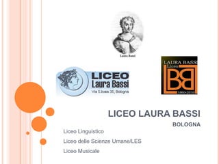 LICEO LAURA BASSI
BOLOGNA
Liceo Linguistico
Liceo delle Scienze Umane/LES
Liceo Musicale
 