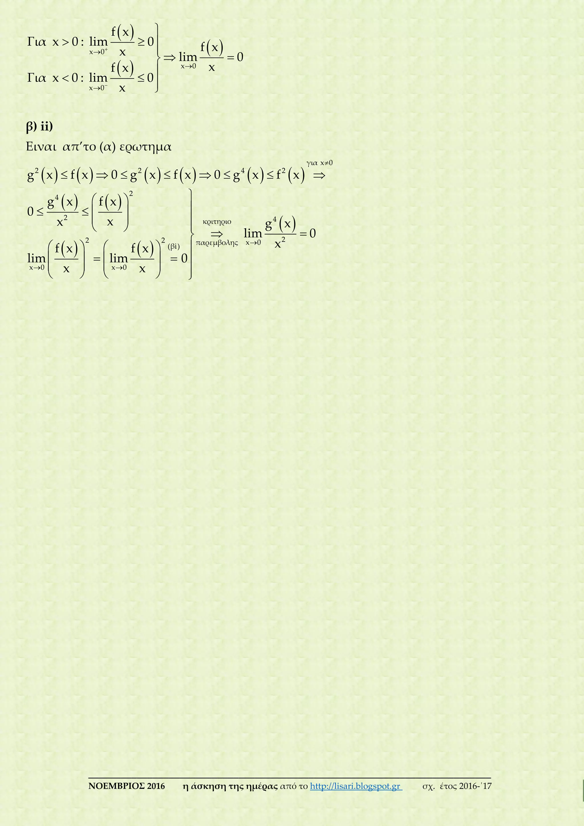 ___________________________________________________________________________
ΝΟΕΜΒΡΙΟΣ 2016 η άσκηση της ημέρας από το http://lisari.blogspot.gr σχ. έτος 2016-΄17
 
 
 x 0
x 0
x 0
f x
Για x 0 : lim 0 f xx lim 0
xf x
Για x 0 : lim 0
x






  

 

  
β) ii)
Ειναι απ’το (α) ερωτημα
           
   
   
 
για x 0
2 2 4 2
2
4
2 4κριτηριο
22 2 x 0παρεμβολης
(βi)
x 0 x 0
g x f x 0 g x f x 0 g x f x
g x f x
0
xx g x
lim 0
xf x f x
lim lim 0
x x


 
       
 
   
   
 
    
        
    
 