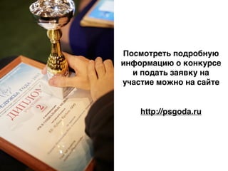 http://psgoda.ru
Посмотреть подробную
информацию о конкурсе
и подать заявку на
участие можно на сайте
 