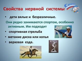 • дети вялые и безразличные.
Они редко занимаются спортом, особенно
активным. Им подходит
• спортивная стрельба
• метание диска или копья
• верховая езда.
Свойства нервной системы
12
 