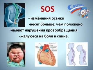 SOS
- изменения осанки
-весят больше, чем положено
-имеют нарушения кровообращения
-жалуются на боли в спине.
 
