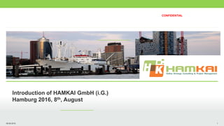 09.08.2016 1
Introduction of HAMKAI GmbH (i.G.)
Hamburg 2016, 8th, August
CONFIDENTIAL
 