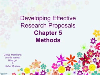 Developing Effective
Research Proposals
Chapter 5
Methods
Group Members:
Arshia kanwal
Hina gul
&
Hafsa Murtaza
 