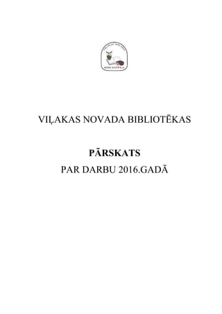 VIĻAKAS NOVADA BIBLIOTĒKAS
PĀRSKATS
PAR DARBU 2016.GADĀ
 