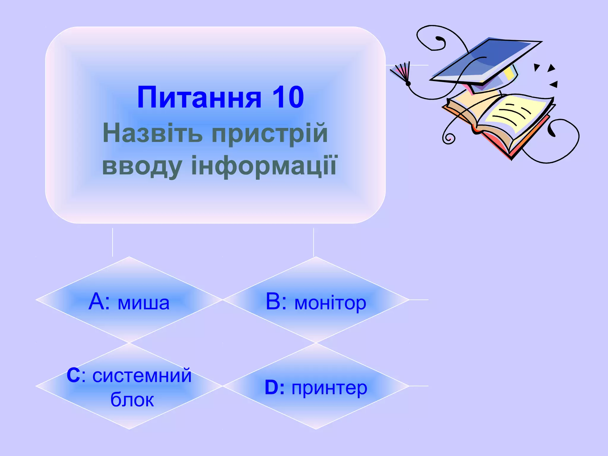 Питання 10
Назвіть пристрій
вводу інформації
А: миша B: монітор
C: системний
блок
D: принтер
 