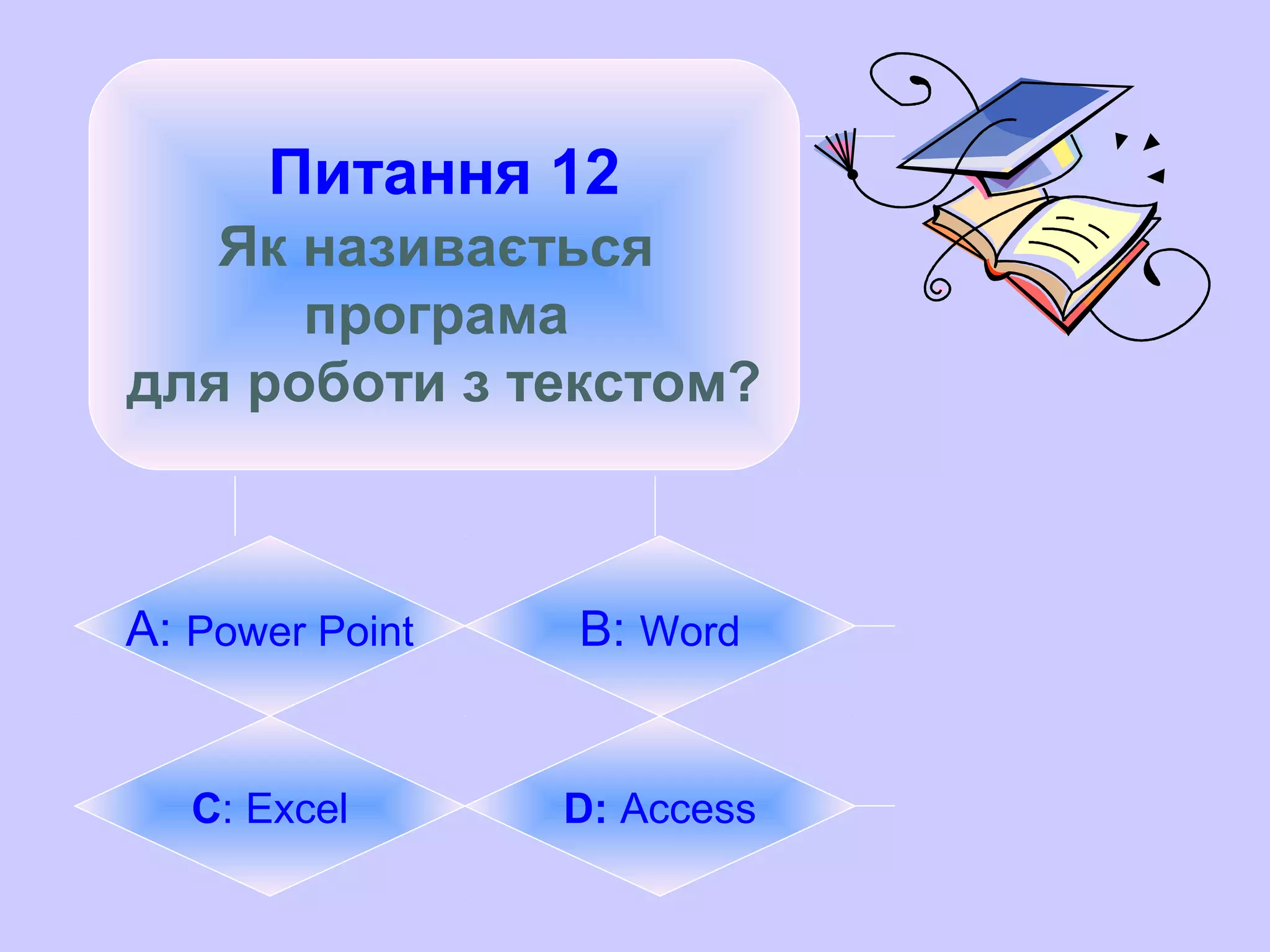 Питання 12
Як називається
програма
для роботи з текстом?
А: Power Point B: Word
C: Excel D: Access
 