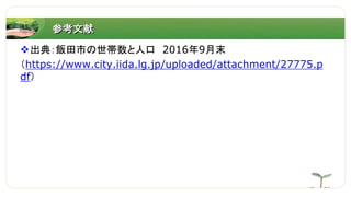 参考文献
出典：飯田市の世帯数と人口 2016年9月末
（https://www.city.iida.lg.jp/uploaded/attachment/27775.p
df）
 