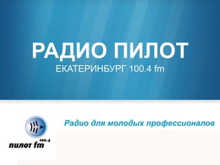 РАДИО ПИЛОТ
ЕКАТЕРИНБУРГ 100.4 fm
Радио для молодых профессионалов
 