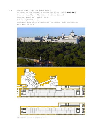 2016 Spanish Royal Collections Museum, Madrid.
Collaboration from competition to developed design, 2002-3. FIRST PRIZE.
Architect: Mansilla + Tuñón. Client: Patrimonio Nacional.
Location: Palacio Real, Madrid, Spain.
Budget: 137,000,000 euros.
Competition 2002, Design project: 2003 -05. Currently under construction.
Built area: 33.000 m2.
Tapestries and painting level, exterior view.
 