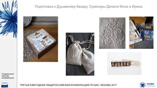 Генеральный
партнер
конференции
ТРЕТЬЯ ЕЖЕГОДНАЯ ОБЩЕРОССИЙСКАЯ КОНФЕРЕНЦИЯ ПО БАС. МОСКВА 2017
Подготовка к Душевному базару. Сувениры Делали Инна и Ирина.
 