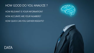 HOW GOOD DO YOU ANALYZE ?
HOW RELEVANT IS YOUR INFORMATION?
HOW ACCURATE ARE YOUR NUMBERS?
HOW QUICK CAN YOU GATHER INSIGHTS?
DATA
 