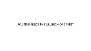ROUTINE FEEDS THE ILLUSION OF SAFETY
 