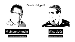 linkedin.com/in/mielvo
@coolz0r
Much obliged!
@vincentknecht
linkedin.com/in/vincentknecht
 