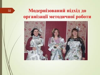 Модернізований підхід до
організації методичної роботи
32
 