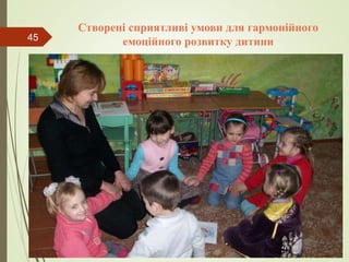 Створені сприятливі умови для гармонійного
емоційного розвитку дитини45
 