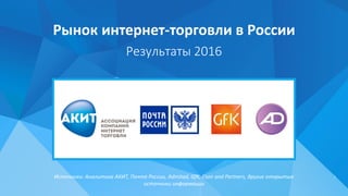 Рынок интернет-торговли в России
Результаты 2016
1Источники: Аналитика АКИТ, Почта России, Admitad, GfK, J’son and Partners, другие открытые
источники информации
 