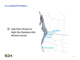 63 of 85
A Localized Problem...
Seattle
Portland
Vancouver
San Francisco
Calgary
High Risk Climate for
Night Sky Radiation Attic
Moisture Issues
 