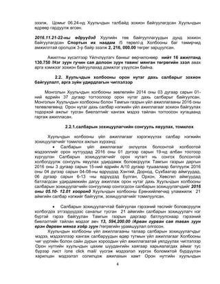 4
эзэлж, Цомыг 06.24-нд Хуульчдын талбайд зохион байгуулагдсан Хуульчдын
өдрөөр гардуулж өгсөн.
2016.11.21-22-ны өдрүүдэд Хуулийн төв байгууллагуудын дунд зохион
байгуулагдсан Спортын их наадам /5 төрөл/-д Холбооны баг тамирчид
амжиллтай оролцож 3-р байр эзэлж 2, 216, 000.00 төгрөг зарцуулсан.
Ажилтны хүсэлтээр Үйлчлүүлэгч банкыг өөрчилснөөр нийт 16 ажилтанд
130.750 /Нэг зуун гучин сая долоон зуун тавин/ мянган төгрөгийн зээл авах
арга хэмжээг зохион байгуулахад дэмжлэг үзүүлсэн байна.
2.2. Хуульчдын холбооны орон нутаг дахь салбарыг зохион
байгуулалт, арга зүйн удирдлагын чиглэлээр
Монголын Хуульчдын холбооны зөвлөлийн 2014 оны 03 дугаар сарын 01-
ний өдрийн 37 дугаар тогтоолоор орон нутаг дахь салбарыг байгуулсан.
Монголын Хуульчдын холбооны болон Тамгын газрын үйл ажиллагааны 2016 оны
төлөвлөгөөнд Орон нутаг дахь салбар нэгжийн үйл ажиллагааг зохион байгуулах
тодорхой ажлыг тусган биелэлтийг хангаж мэдээ тайлан тогтоосон хугацаанд
гаргаж ажилласан.
2.2.1.салбарын зохицуулагчийн сонгууль явуулах, томилох
Хуульчдын холбооны үйл ажиллагааг хэрэгжүүлэх салбар нэгжийн
зохицуулагчийг томилох ажлын хүрээнд:
 Салбарын үйл ажиллагааг эхлүүлэх болсонтой холбоотой
мэдээллийг орон нутгуудад 2016 оны 01 дүгээр сарын 19-нд албан тоотоор
хүргүүлэн Салбарын зохицуулагчийг орон нутагт нь сонгох болсонтой
холбогдуулж сонгууль явуулах удирдамж боловсруулж Тамгын газрын даргын
2016 оны 3 дугаар сарын 15-ний өдрийн А/10 дугаар тушаалаар батлуулж 2016
оны 04 дүгээр сарын 04-08-ны өдрүүдэд Хэнтий, Дорнод, Сүхбаатар аймгуудад,
06 дугаар сарын 6-13 -ны өдрүүдэд Булган, Орхон, Хөвсгөл аймгуудад
батлагдсан удирдамжийн дагуу ажиллаж орон нутаг дахь Хуульчдын холбооны
салбарын зохицуулагчийн сонгуулиар сонгогдсон салбарын зохицуулагчдийг 2016
оны 05.10- 12.01 хооронд Хуульчдын холбооны Ерөнхийлөгчид уламжилж 21
аймгийн салбар нэгжийг байгуулж, зохицуулагчийг томилуулсан.
 Салбарын зохицуулагчтай байгуулах гэрээний төслийг боловсруулж
холбогдох этгээдүүдээс саналыг тусган 21 аймгийн салбарын зохицуулагч нэг
бүртэй гэрээ байгуулан Тамгын газрын даргаар батлуулснаар гэрээний
биелэлтийг тайлан мэдээг авч 13, 594,200.00 /Арван гурван сая таван зуун
ерэн дөрвөн мянга хоёр зуун /төгрөгийн урамшуулал олгосон.
Хуульчдын холбооны үйл ажиллагааны талаар салбарын зохицуулагчдыг
мэдээ, мэдээллээр хангаж салбаруудын өдөр тутмын үйл ажиллагааг Холбооны
чиг үүргийн болон сайн дурын хороодын үйл ажиллагаатай уялдуулах чиглэлээр
Орон нутгийн хуульчдын цахим шуудангийн хаягаар харьяалагдах аймаг тус
бүрээр лист /one click mail/ үүсгэж мэдээлэл хүргэх боломжтой бүрдүүлэн
харилцан мэдээлэл солилцож ажилахын хамт Орон нутгийн хуульчдын
 