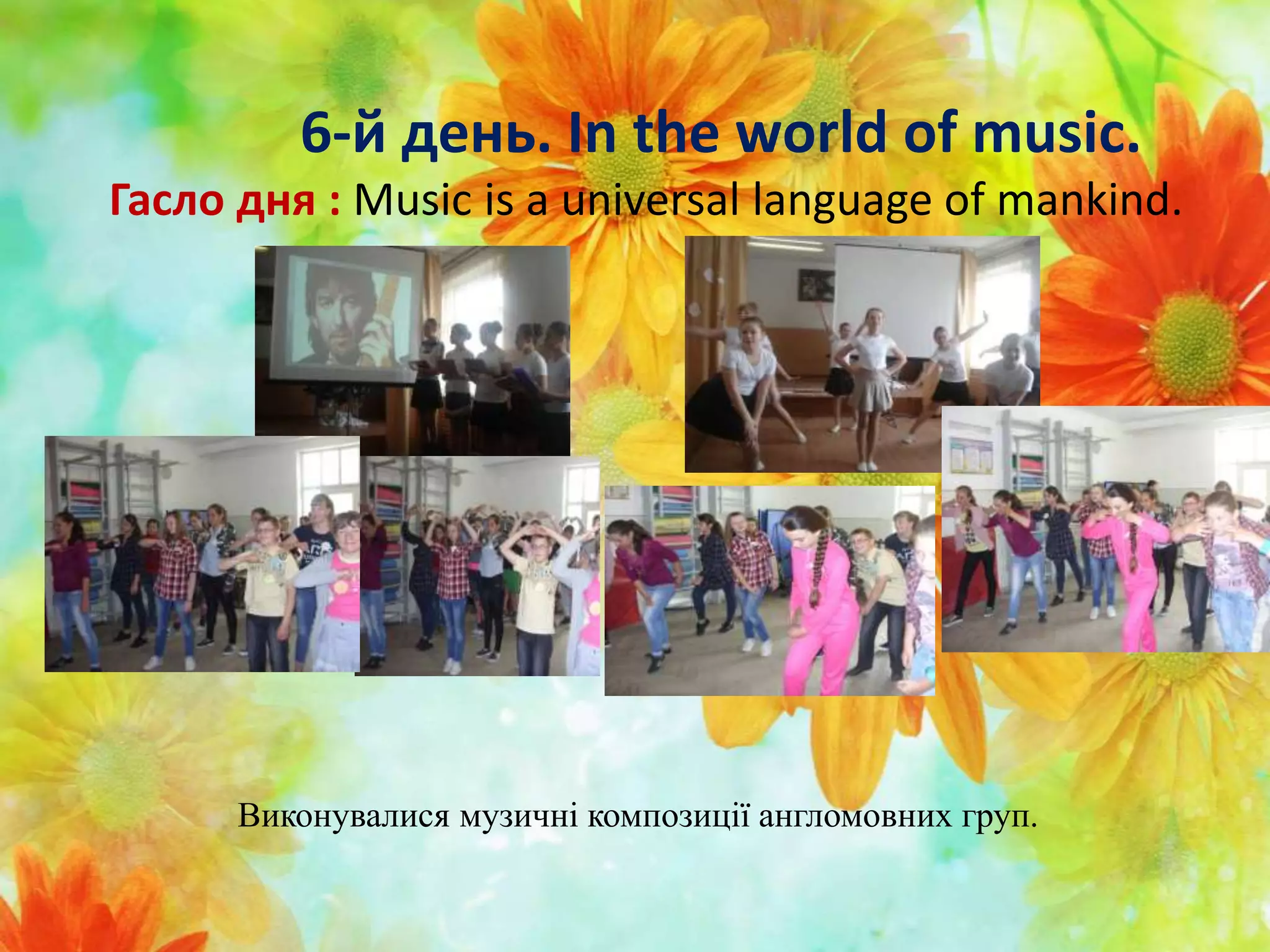 6-й день. In the world of music.
Гасло дня : Music is a universal language of mankind.
Виконувалися музичні композиції англомовних груп.
 