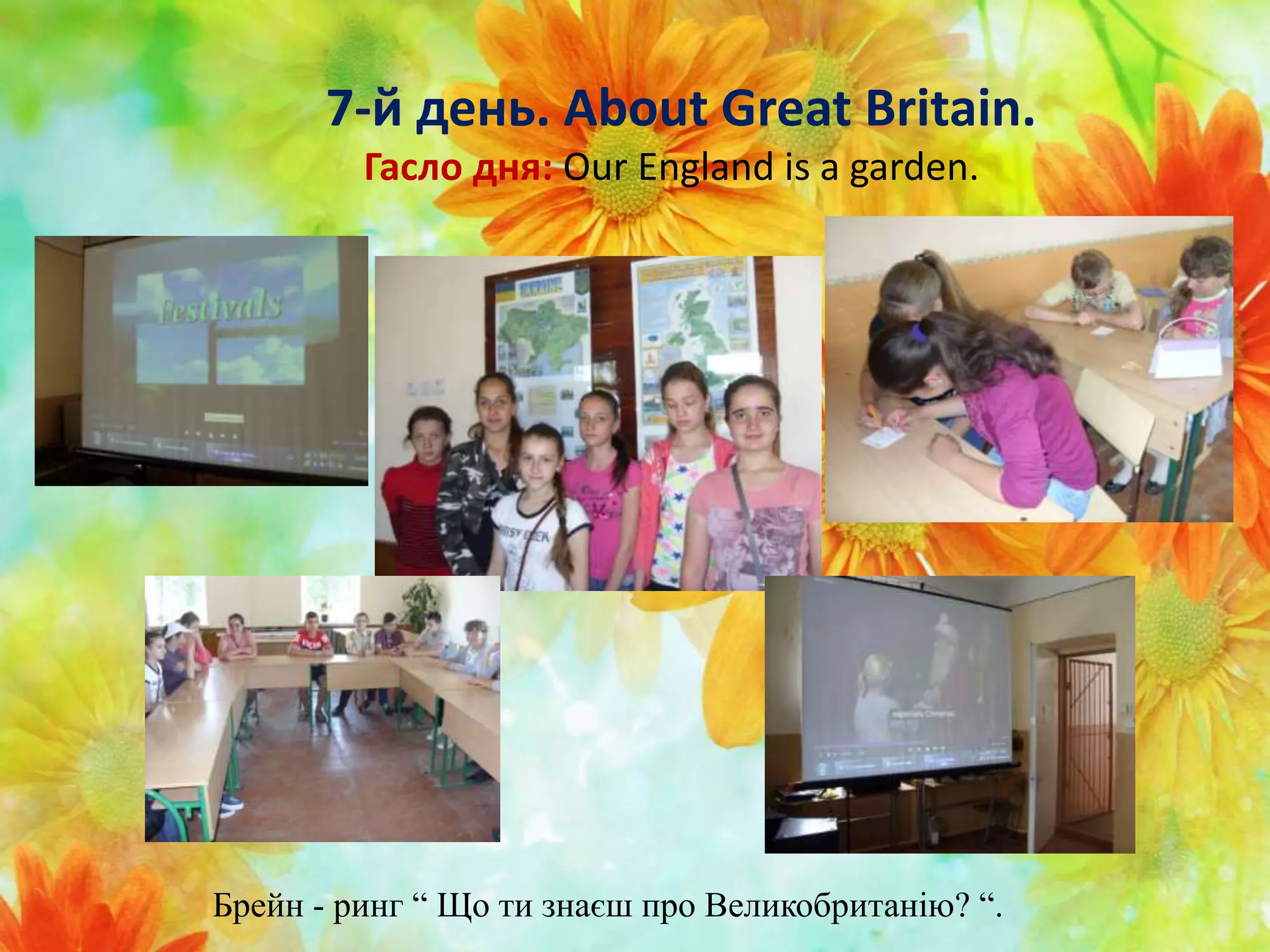 7-й день. About Great Britain.
Гасло дня: Our England is a garden.
Брейн - ринг “ Що ти знаєш про Великобританію? “.
 