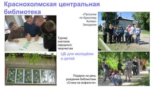 ЦБ для молодёжи
и детей
Турнир
знатоков
народного
творчества
«Прогулки
по Красному
Холму»
Экскурсия
Подарок на день
рождения библиотеки
«Стихи на асфальте»
 