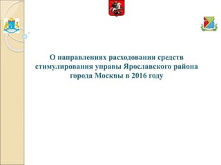 О направлениях расходования средств
стимулирования управы Ярославского района
города Москвы в 2016 году
 