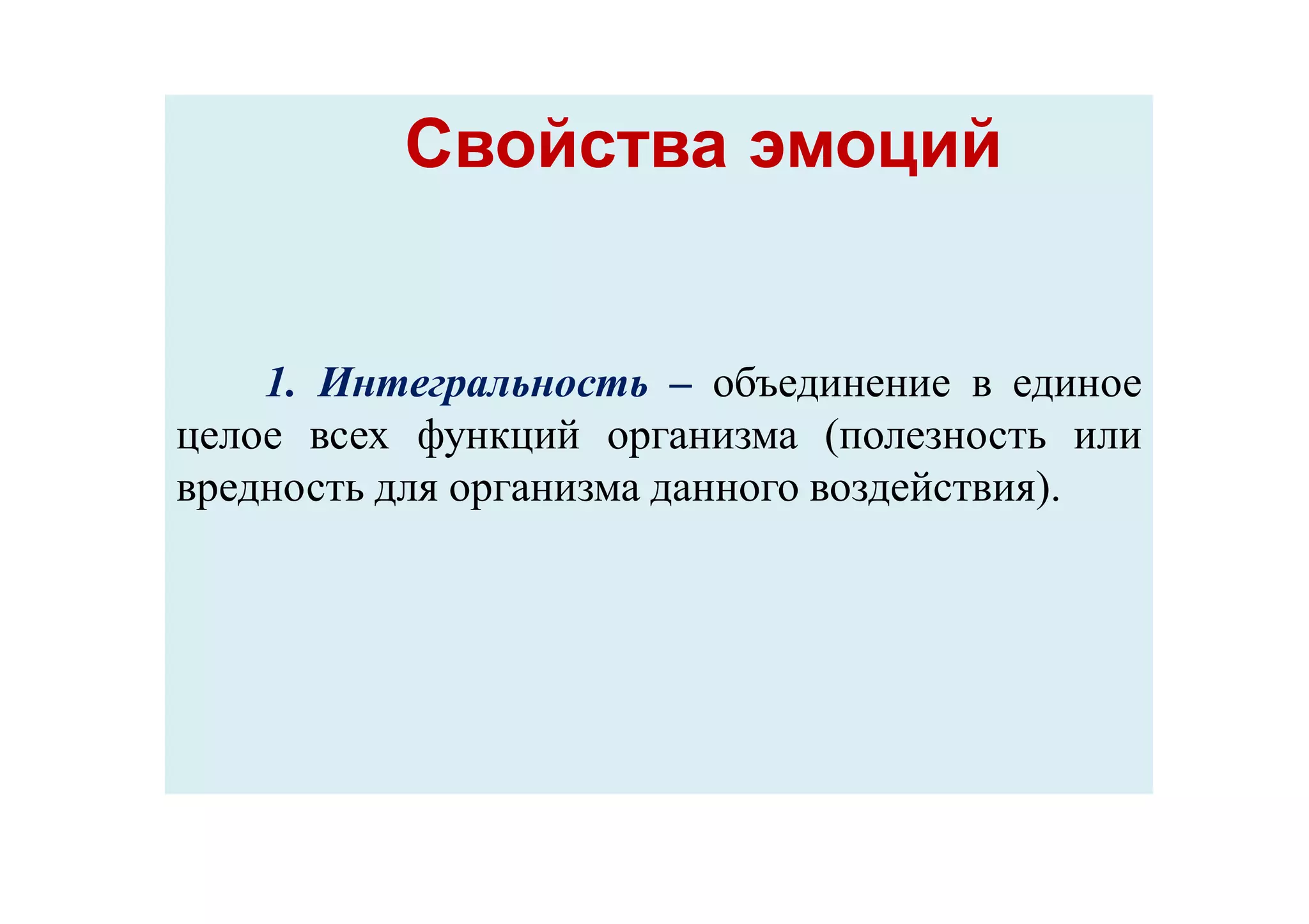 Свойства эмоцийСвойства эмоций
1. Интегральность – объединение в единое
целое всех функций организма (полезность или
вредность для организма данного воздействия).
 
