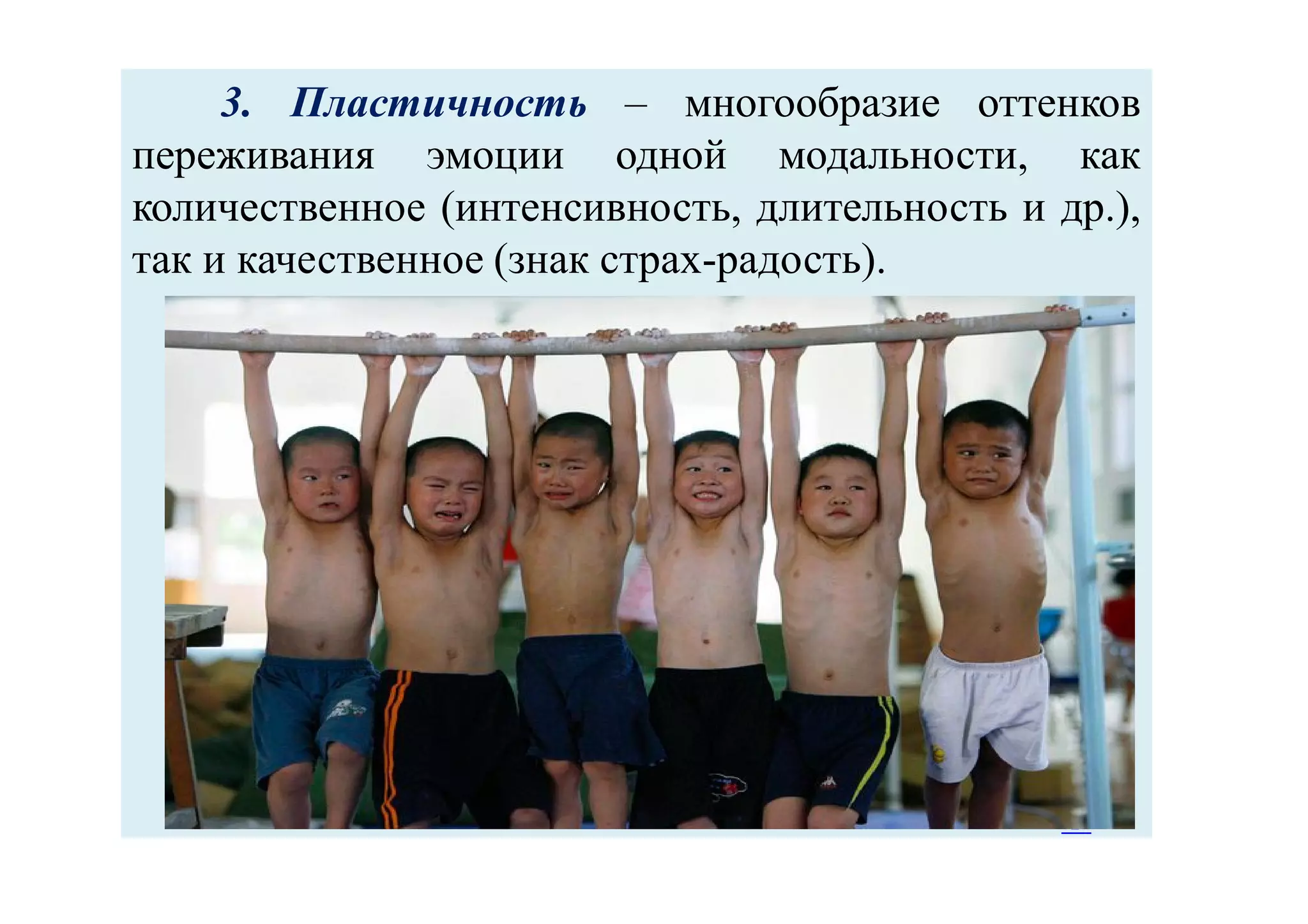 3. Пластичность – многообразие оттенков
переживания эмоции одной модальности, как
количественное (интенсивность, длительность и др.),
так и качественное (знак страх-радость).

 