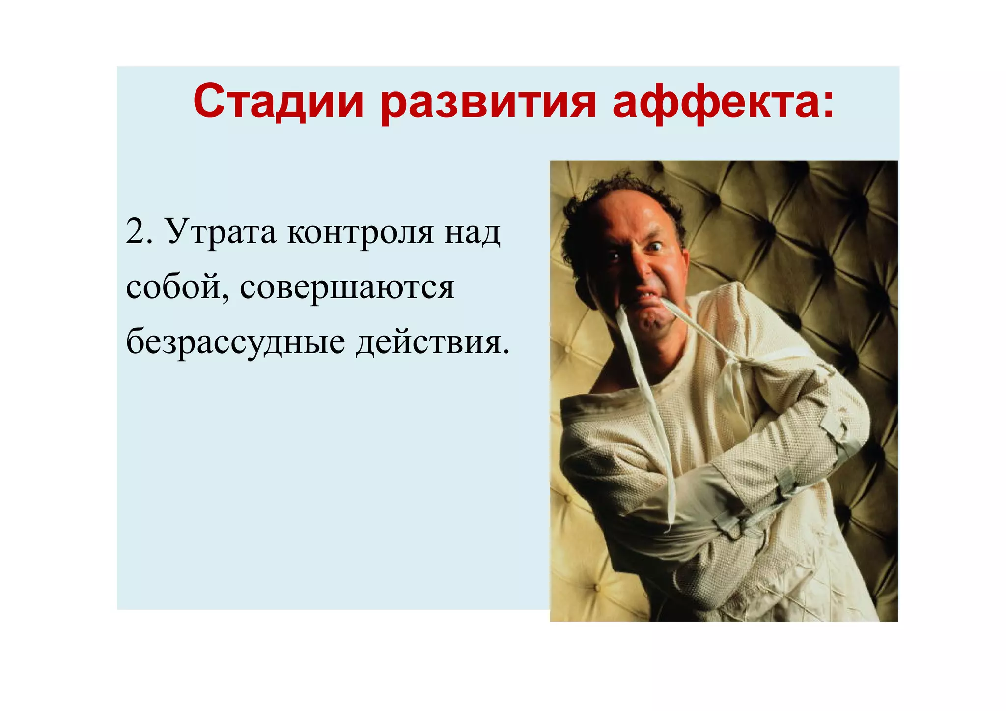 Стадии развития аффекта:Стадии развития аффекта:
2. Утрата контроля над
собой, совершаются
безрассудные действия.
 