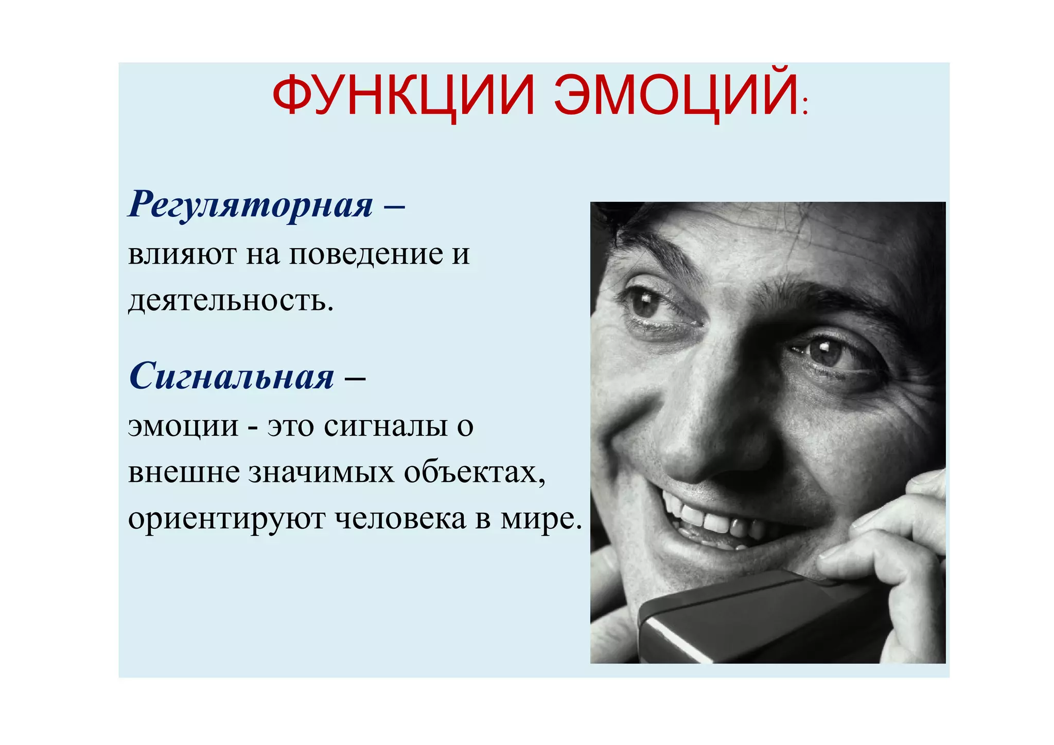 ФУНКЦИИ ЭМОЦИЙФУНКЦИИ ЭМОЦИЙ:
Регуляторная –
влияют на поведение и
деятельность.
Сигнальная –
эмоции - это сигналы о
внешне значимых объектах,
ориентируют человека в мире.
 