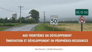Yann Fournis | Amélie Dumarcher
AUX FRONTIÈRES DU DÉVELOPPEMENT
INNOVATION ET DÉVELOPPEMENT EN PÉRIPHÉRIES-RESSOURCES
 