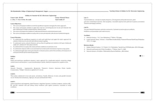 Syllabus for Semester III, B.E. (Electronics Engineering)
Course Code : EET205 Course: Network Theory
L: 3 Hrs, T: 1 Hr, P: 0 Hrs. Per week Total Credits: 07
Course Objectives :
1. The course will prepare students to write the equilibrium equation and apply the matrix approach.
2. The course will prepare students to apply basic tools for converting physical circuits and networks into
their mathematical models and develop the s-plane for them.
3. The course will prepare the students to understand all theorems and transformation tools.
4. The course will prepare students to analyze the circuits and networks with all sort of synthesized signals.
Course Outcomes :
1. To understand the equilibrium equation on mesh and nodal basis and apply the matrix approach for
solution of electrical circuits with and without mutual coupling .
2. To understand various network theorems and use them for getting exact solution of all type of balanced
single and unbalanced three phase network
3. To understand how to analyze the initial and final conditions of a network circuit.
4. To understand s-domain of the circuit and study how to find out the time domain response using s-plane.
5. To understand application of two port network in network analysis and to find symmetry and reciprocity of
a two port network and its network parameters.
Syllabus
Unit I :
Nodal and mesh-basis equilibrium equation, matrix approach for complicated network containing voltage
current sources and reactance's, source transformations, duality, Mesh basis equation for coupled circuits.
Unit II :
Network Theorems : Superposition, Reciprocity, Thevenin's Norton's Maximum Power transfer,
Compensation, Tellegen's theorem as applied to AC circuits.
Unit III :
Three phase unbalanced circuit and power calculations, Duality, Behavior of series and parallel resonant
circuit. Introduction to band pass, high pass, low pass and band reject filters.
Unit IV :
Laplace transforms and properties, partial fractions, singularity functions, waveform synthesis, analysis of RC,
RL, and RLC networks with and without initial conditions with Laplace transforms, Evaluation of initial
conditions.
Teaching Scheme & Syllabus For B.E. Electronics Engineering
37
Shri Ramdeobaba College of Engineering & Management, Nagpur
36
Unit V :
Transient behavior, concept of complex frequency, Driving points and transfer functions, poles
and zeros of Immitance function, their properties, sinusoidal response from pole-zero locations,convolution
Theorem and integral solutions.
Unit VI :
Two port Network Parameters and inter-connections, Symmetrical and reciprocal conditions,
Problems on all parameters and control sources.
Text Book :
rd
1) Network Analysis: M. E. Van Valkenburg, 3 Edition, 592 pages.
2) Linear Network Theory, Volume 1, Anand Ramchandra Kelkar, Pramond Shioram Pandit Saroj Prakashan,
1974 - 531 pages
Reference Books :
1) ModernNetworkAnalysis: S.P.Ghosh,A.K.Chokroborty,TataMcGrawHillPublication,2010,965pages
nd
2) Networks and Systems by D. Roy Choudhury, 2 Edition, April 15, 2009
3) Network Analysis, Gk Mithal , Published by Khanna Publishers, 2003 Edition.
 
