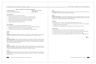 Teaching Scheme & Syllabus For B.E. Electronics Engineering
57
Shri Ramdeobaba College of Engineering & Management, Nagpur
56
Syllabus for Semester IV, B.E. (Electronics Engineering)
Course Code: ENT205 Course : Electronic Circuits
L: 3 Hrs, T: 1 Hr, P: 0 Hrs. Per week Total Credits : 07
Course Objectives:
The objective of this course is to provide students with
1. Understanding of fundamental concepts of Amplifier & its Mathematical analysis.
2. Techniques for analyzing variety of circuits like regulators, amplifiers, oscillators.
3. Deep understanding of Power amplifier classification and performance.
4. Feedback concept and its application in amplifier and oscillator design.
5. Understanding design aspect of regulator circuits.
Course Outcomes :
Upon completion of this course, students will demonstrate the ability to:
1. Understand and evaluate the performance specifications of regulator, amplifier and oscillator.
2. Apply feedback techniques in amplifier, oscillator and regulator design.
3. Use electronic devices in electronic circuit/systems design with realistic constraints.
Syllabus
Unit I :
Amplifiers: Classification of amplifiers, distortions in amplifiers, RC coupled amplifier, Low frequency
response of RC coupled stage, effect of emitter (or source) bypass capacitor on low frequency response.
Unit II :
Large-signal Amplifiers: Class A large signal amplifiers and derivation of efficiency, second harmonic
distortion, Higher order harmonic generation and calculation of power output, The transformer coupled audio
power amplifier, impedance matching and derivation of its efficiency, Class B amplifiers, push-pull amplifiers,
power considerations, Class AB operation
Unit III :
Feedback in amplifiers: Classification of Feedback amplifiers, the feedback concept, Nyquist Criterion,
general characteristics of negative feedback amplifier, effect of feedback on output & input resistances, effect
of feedback on bandwidth and gain, feedback and stability, Gain and Phase Margins.
Unit IV :
Oscillators: Barkhausen Criterion, classification, LC Oscillators - Hartley and Colpitts, derivation of frequency,
RC Oscillators – RC phase shift and Wein bridge oscillators, derivation of frequency, Crystal oscillator,
frequency stability.
Unit V :
Wave shaping circuits : Introduction, types of wave shaping circuits – high pass RC circuit, low pass RC circuit,
Multivibrators – Astable, monostable and bi-stable, Schmitt trigger.
Unit VI :
Regulated Power Supply: - Fundamentals of regulated power supply, stabilization, Design of - Zener shunt
regulator, emitter follower regulators, series voltage regulator with Darlington pair. Design factors to consider
– output peak to peak ripple, over voltage and over load protection.
Text Books :
nd
1. Integrated Electronics, 2 Edition: Millman, Halkias,Parikh Tata-McGraw Hill, 2010
2. Microelectronic Circuits: Theory and Applications, Adel S. Sedra, Kenneth C. Smith, Arun N. Chandorkar,
th
5 edition Oxford University Press,2010
rd
3. Pulse digital and switching waveform, Millman and H.Taub , 3 edition, Tata-McGraw Hill
Reference Books :
th
1. Electronic Devices and Circuit Theory, 10 Edition: R. Boylestad, Pearson Education,2009
th
2. Foundation of Electronics Circuits and Devices, 4 Edition: Meade, Thompson (Delmar Learning),2003
th
3. Electronic Devices and Circuits, 5 Edition: David A. Bell, Oxford University press, 2008
th
4. Microelectronics:CircuitAnalysisandDesign:DonaldNemen,4 editionTata-McGrawHillpublication,2010
 