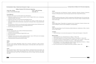 Teaching Scheme & Syllabus For B.E. Electronics Engineering
99
Shri Ramdeobaba College of Engineering & Management, Nagpur
98
Syllabus of Semester VII B.E. (Electronics Engineering)
Course Code : ENT402 Course : CMOS VLSI Design
L: 3 Hrs, T: 1 Hr, P: 0 Hrs. Per week Total Crédits : 07
Course Objectives:
The objective of this course is to provide students with understanding of
1. Mathematical methods and circuit analysis models in analysis of digital CMOS circuits, including logic
components and their interconnect.
2. Moderately sized CMOS circuits that realize specified digital functions.
3. CMOS technology specific layout rules in the placement and routing of CMOS transistors and
interconnects and to verify the functionality, timing, power, and parasitic effects using simulation/hand
calculation.
4. The characteristics of CMOS circuit construction and the comparison between various CMOS process and
emerging nanometer-scale electronic circuit technologies and processes.
5. Elements of Data path and Memory Design.
Course Outcome:
Upon the completion of this course, students will demonstrate the ability to:
1. Understand CMOS technology.
2. Estimate area and power dissipation for Digital CMOS circuits.
3. Design small Layouts.
4. Understand circuit construction and the comparison between various CMOS process and emerging
nanometer-scale electronic circuit technologies and processes.
5. Understand elements of Data path and Memory Design.
Syllabus
Unit I :
Overview of VLSI Design Methodology, Design Flow & hierarchy, Introduction to MOS Transistors,
Threshold voltage, body effect, MOS device design equations, second order effects, MOS Models-Level-1,
Level-2, Level-3.
Unit II :
Static Load MOS Inverters, CMOS Inverter: The Static Behavior, Switching threshold, Noise Margins, The
Dynamic Behavior, Power, Energy, and Energy-Delay, the Tri State Inverter, Transmission Gate. CMOS
fabrication process flow, N-well, P-well, Twin-tub process flow, Silicon on insulator, Latch-up, Layout design
rules (DRC).
Unit III :
Circuit Characterization and Performance Estimation: Introduction, Resistance Estimation Capacitance
Estimation, CMOS gate transistor sizing, Driving Large capacitive loads, Scaling of MOS transistors.
Unit IV :
Designing combinational logic gates in CMOS: Complementary CMOS, Ratioed Logic, Pass-Transistor Logic,
Dynamic CMOS Design, Dynamic Logic: Basic Principles, Issues in Dynamic Design, Cascading of Dynamic
Gates, Domino Logic.
Unit V :
Sequential logic design: Timing Metrics for Sequential Circuits, Classification of Memory Elements, Static
Latches and Registers, Dynamic Latches and Registers, Clocking Strategies.
Unit VI :
CMOS Sub System Design: Data Path Operations-Addition/Subtraction, Multiplication, Shifters. Memory
elements: SRAM, DRAM.
Text Books :
nd
1. CMOS VLSI Design: A circuits and systems perspective: N. Weste and K. Eshranghian, 2 edition PHI
Reference Books :
nd
1. Digital Integrated Circuits: A Design Perspective: J. Rabaey, 2 edition PHI
rd
2. CMOS Digital Integrated Circuits Analysis & Design: S M Kang, Yusuf Lablebici, 3 edition TMH
nd
3. VLSI Design Technique for Analog and Digital Circuit: Randel Geiger, P Allen, N Strader , 2 edition TMH
st
4. Introduction to VLSI System : Carver Mead, Lynn Conway, 1 edition Addison-Wesley
5. MOS Integrated Circuits- Theory, Fabrication, Design and System Applications of MOS LSI: William
st
M. Penny, Lillian Lau, Van Nostrand Reihold Company. 1 edition
rd
6. Basic VLSI Systems and Circuits: Dougles Pucknell and K. Eshraghian 3 edition , PHI
 