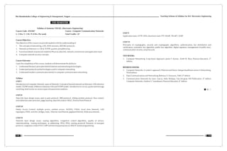 Teaching Scheme & Syllabus For B.E. Electronics Engineering
119
Shri Ramdeobaba College of Engineering & Management, Nagpur
118
Syllabus of Semester VIII B.E. (Electronics Engineering)
Course Code : ENT407 Course : Computer Communication Networks
L: 3 Hrs, T: 1 Hr, P: 0 Hrs. Per week Total Credits : 07
Course Objective:
The objective of this course is to provide students with the understanding of
1. The concepts of networking, LAN, MAN structure, IEEE 802 protocols.
2. Network architecture i.e. OSI & TCP/IP, packets and addressing.
3. Functional details of protocols related to Physical, data link, network, transmission and application layer.
4. Computer network security concepts.
Course Outcome:
Upon the completion of this course, students will demonstrate the ability to:
1. Understand the basic principles behind internet and networking technologies.
2. Understand protocols and technologies used in computer networking.
3. Understand modern communication trends in computer communication networking
Syllabus
UNIT I
Introduction to Computer Network, types of Network, Concept of layered network architecture: OSI reference
model, TCP/IP model, Difference between OSI and TCP/IP model, introduction to circuit, packet and message
switching, brief review on various types of transmission medium.
UNIT II
Data link layer design issues, peer to peer protocol, ARQ protocol, sliding window protocol, flow control,
error detection and correction, piggy backing, data link control: HDLC, Point to Point Protocol
UNIT III
Media Access Control: multiple access, random access, ALOHA, CSMA, Local Area Network, LAN
topologies, FDDI, switches, bridges, hubs, Ethernet, fast Ethernet, gigabyte Ethernet, Wide area network.
UNIT IV
Network layer design issues, routing algorithms, congestion control algorithms, quality of service,
internetworking routing techniques, ip addressing, IPV4, IPV6, routing protocols Elements of transport
protocol, congestion control TCP, UDP real time transport protocol, DHCP, Socket programming.
VIII SEMESTER
UNIT V
Application layer, HTTP, DNS, electronic mail, FTP, SNMP, TELNET, VOIP
UNIT VI
Principles of cryptography, security and cryptography algorithms, authentication, key distribution and
certification, symmetric key algorithm, public key algorithm, digital signature, management of public keys,
communication security, email security
TEXT BOOKS:
th
1. Computer Networking: A top down Approach; James F. Kurose , Keith W. Ross; Pearson Education, 5
edition.
REFERENCE BOOK:
1. Computer Networks: A system's approach, Peterson and Davie, Morgan Kauffmann series in Networking,
Third edition
th
2. Data Communications and Networking; Behrouz A. Forouzan, TMH, 4 edition
th
3. Communication Networks by Leon- Garcia, Indra Widjaja; Tata Mc-graw Hill Publication, 4 edition
th
Computer Networks; Andrew S. Tanenbaum; Pearson Education, 6 edition.
 