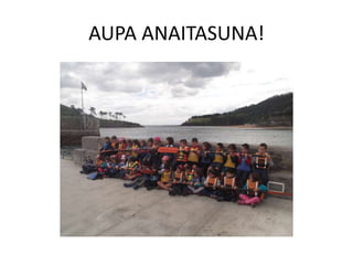 AUPA ANAITASUNA!
 