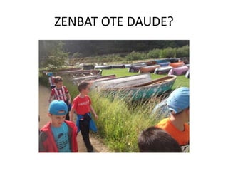 ZENBAT OTE DAUDE?
 