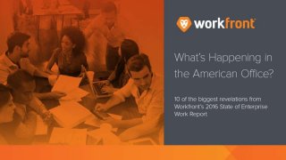 What’s Happening in the American
Office?
10 of the biggest revelations from
Workfront’s 2016 State of
Enterprise Work Report
 