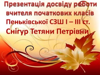 Пеньківської СЗШ І – ІІІ ст.
Снігур Тетяни Петрівни
 