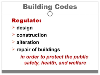 Building Codes
Regulate:
 design
 construction
 alteration
 repair of buildings
in order to protect the public
safety, health, and welfare
 