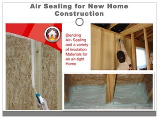 Air Sealing for New Home
Construction
Blending
Air- Sealing
and a variety
of insulation
Materials for
an air-tight
Home
 