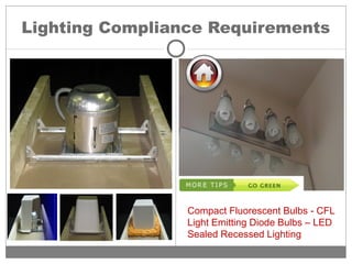 Lighting Compliance Requirements
Compact Fluorescent Bulbs - CFL
Light Emitting Diode Bulbs – LED
Sealed Recessed Lighting
 