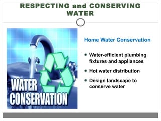 RESPECTING and CONSERVING
WATER
Home Water Conservation
Water-efficient plumbing
fixtures and appliances
Hot water distribution
Design landscape to
conserve water
 