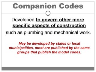 Companion Codes
Developed to govern other more
specific aspects of construction
such as plumbing and mechanical work.
May be developed by states or local
municipalities, most are published by the same
groups that publish the model codes.
 
