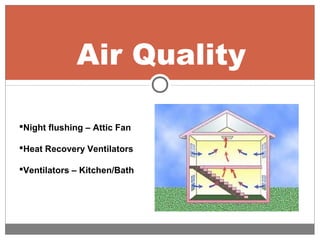 Air Quality
Night flushing – Attic Fan
Heat Recovery Ventilators
Ventilators – Kitchen/Bath
 