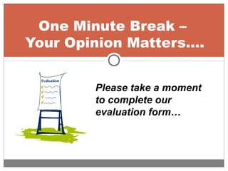 One Minute Break –
Your Opinion Matters….
Please take a moment
to complete our
evaluation form…
 