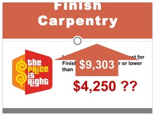 Finish
Carpentry
Is the Labor and Material Cost for
Finish Carpentry higher or lower
than
$4,250 ??
$9,303
 